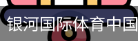 银河国际体育中国官方网站